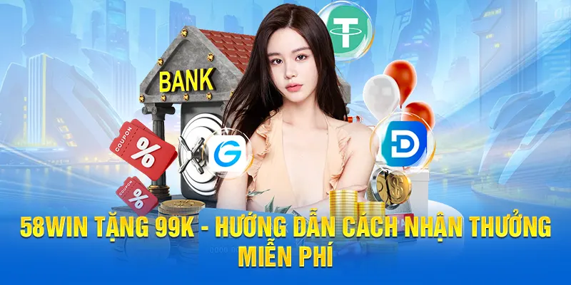 58WIN tặng 99k hướng dẫn nhận thưởng miễn phí