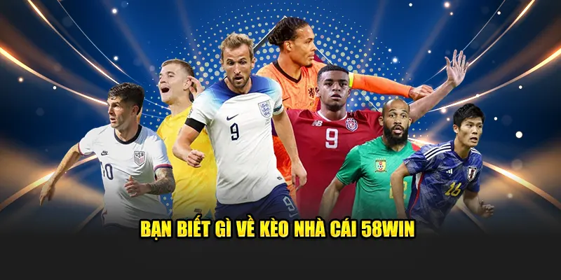 Bạn biết gì về kèo nhà cái 58WIN