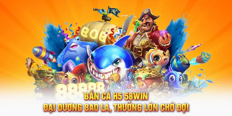 Bắn cá H5 tại 58WIN - Khám phá đại dương