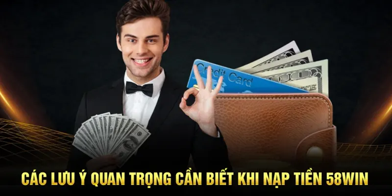 Các lưu ý quan trọng cần biết khi nạp tiền 58WIN