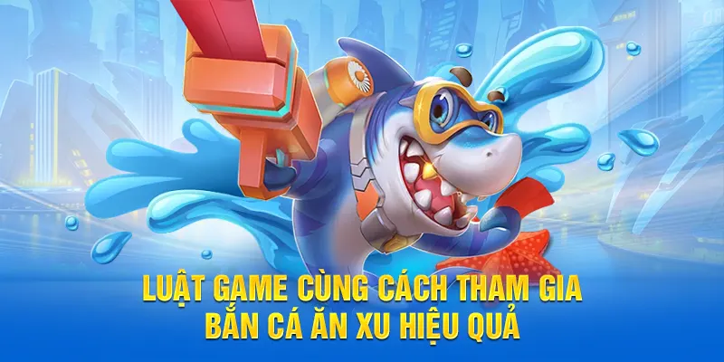 Luật game cùng cách tham gia bắn cá ăn xu hiệu quả