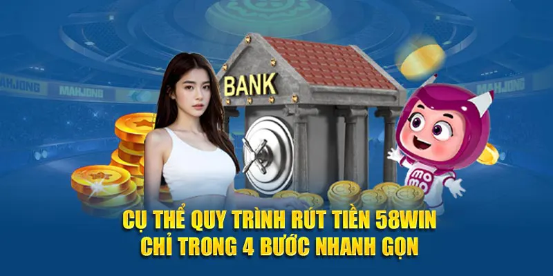 Cụ thể quy trình rút tiền 58WIN chỉ trong 4 bước