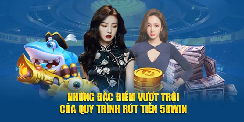 Những đặc điểm vượt trội của quy trình rút tiền 58WIN