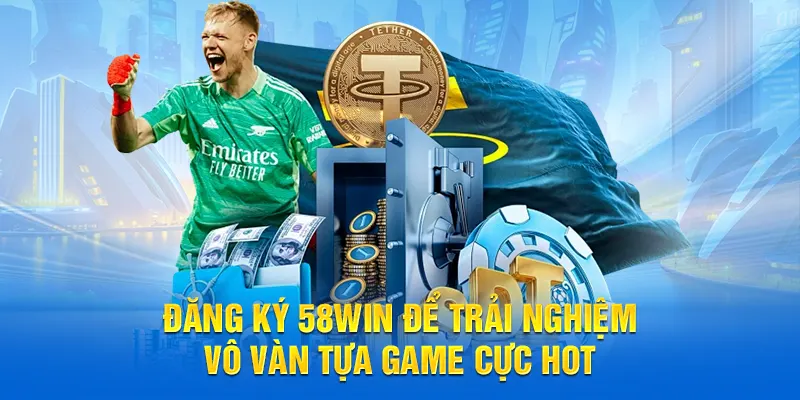 Đăng ký 58WIN để trải nghiệm vô vàn tựa game cực hot