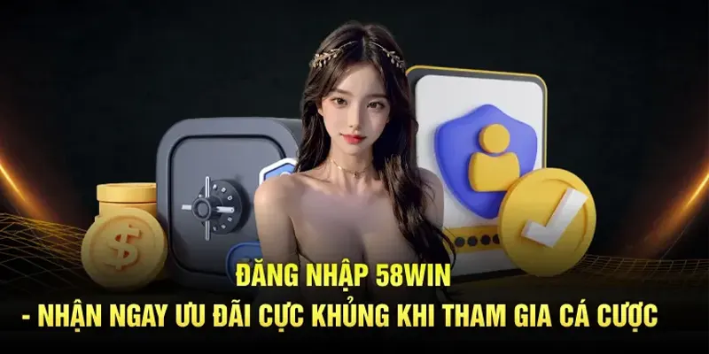 Đăng nhập 58WIN nhận ngay ưu đãi cực khủng