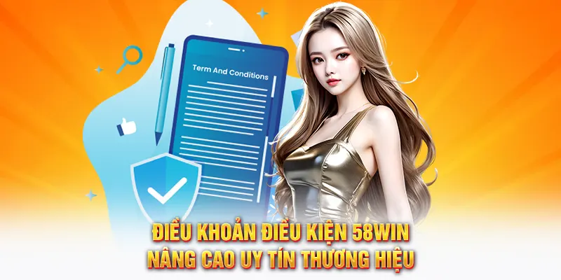 Điều khoản điều kiện 58Win nâng cao uy tín thương hiệu