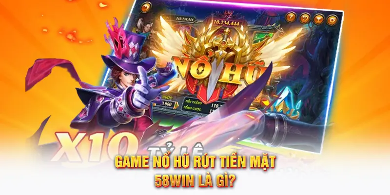Game nổ hũ rút tiền mặt 58WIN là gì?