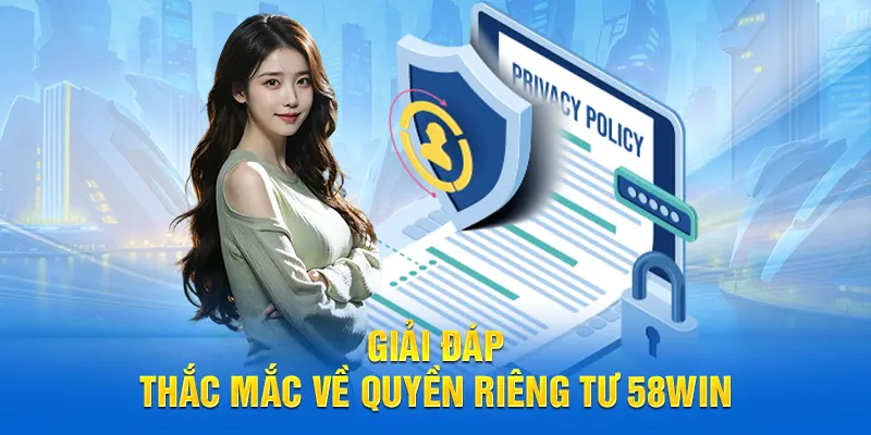 Giải đáp thắc mắc về quyền riêng tư 58WIN
