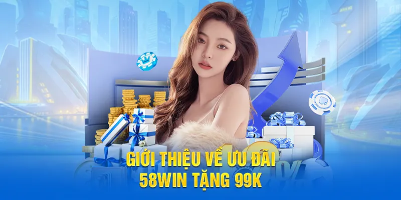 Giới thiệu về ưu đãi 58WIN Tặng 99K