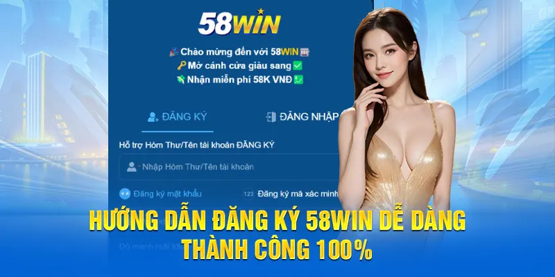 Hướng dẫn đăng ký 58WIN dễ dàng thành công 100%