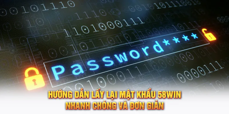 Hướng dẫn lấy lại mật khẩu 58WIN đơn giản và nhanh chóng