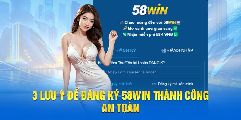 3 lưu ý để đăng ký 58WIN thành công, an toàn