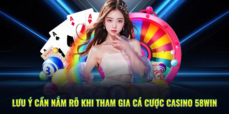 Lưu ý cần nắm rõ khi tham gia cá cược Casino 58WIN