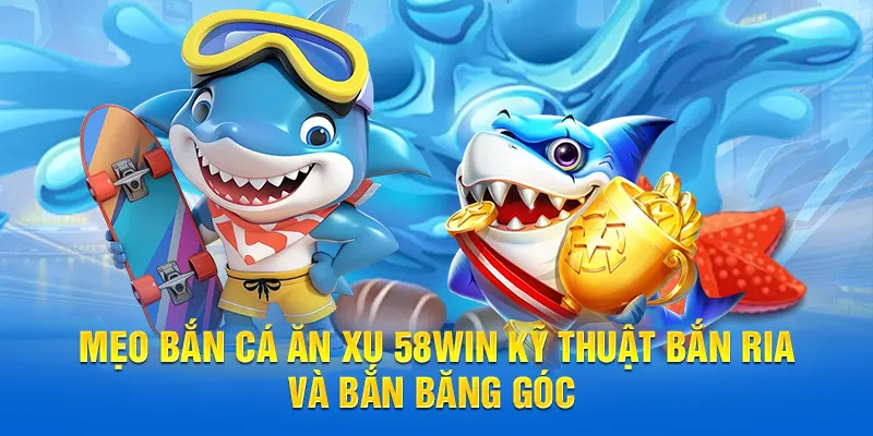 Mẹo bắn cá ăn xu 58WIN kỹ thuật bắn ria và bắn băng góc