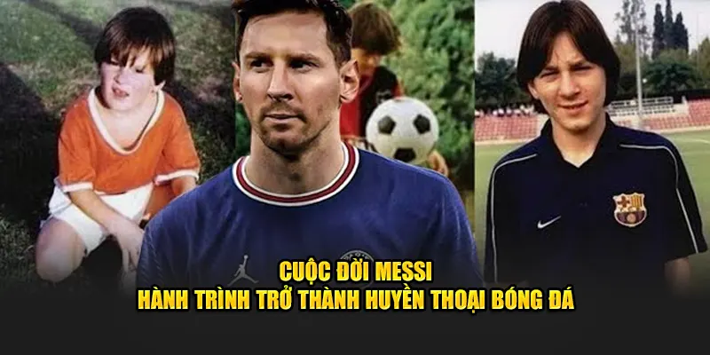 Cuộc đời Messi và hành trình trở thành huyền thoại bóng đá
