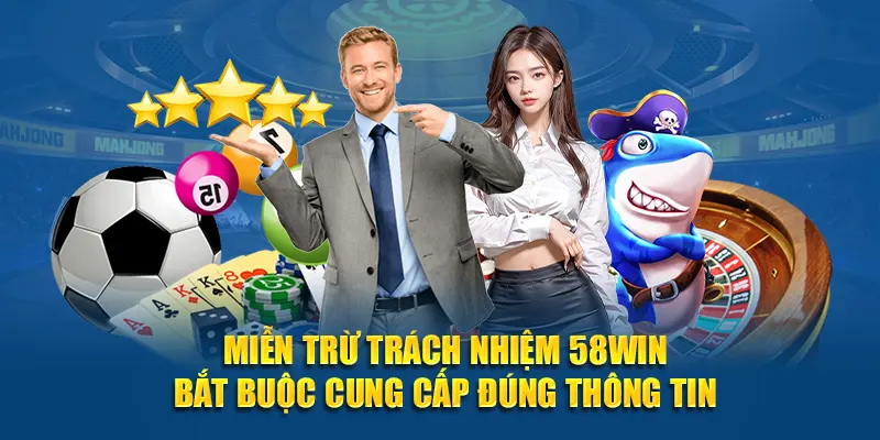 Miễn trừ trách nhiệm 58WIN bắt buộc cung cấp đúng thông tin