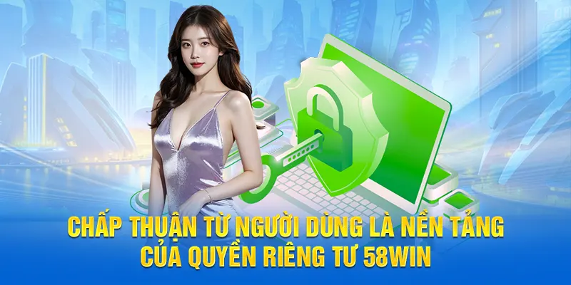 Chấp thuận từ người dùng là nền tảng của quyền riêng tư 58WIN
