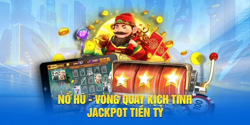 Nổ hũ vòng quay kịch tính với jackpot tiền tỷ