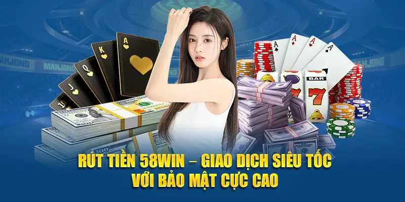 Rút tiền 58WIN giao dịch siêu bảo mật
