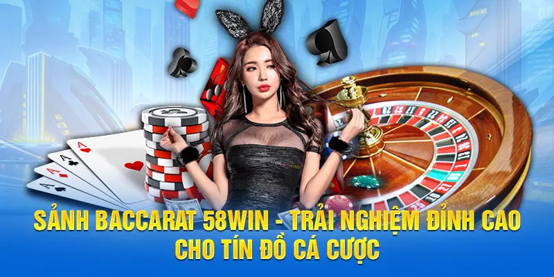 Sảnh bacarat 58WIN - Trải nghiệm đỉnh cao cho tín đồ cá cược