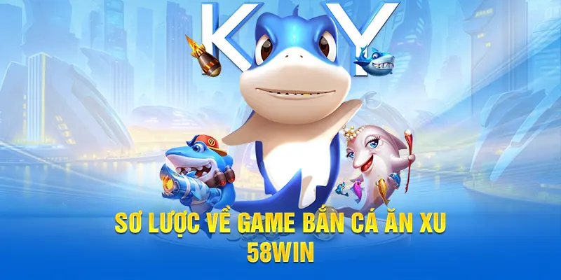 Sơ lược về game bắn cá ăn xu 58WIN