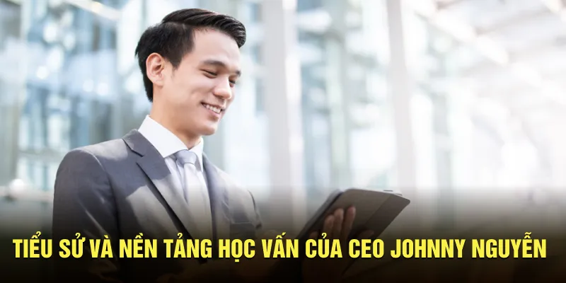 Tiểu sử và nền tảng học vấn của CEO Johnny Nguyễn