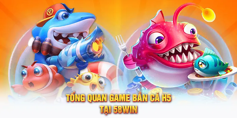 Tổng quan game bắn cá H5 tại 58WIN