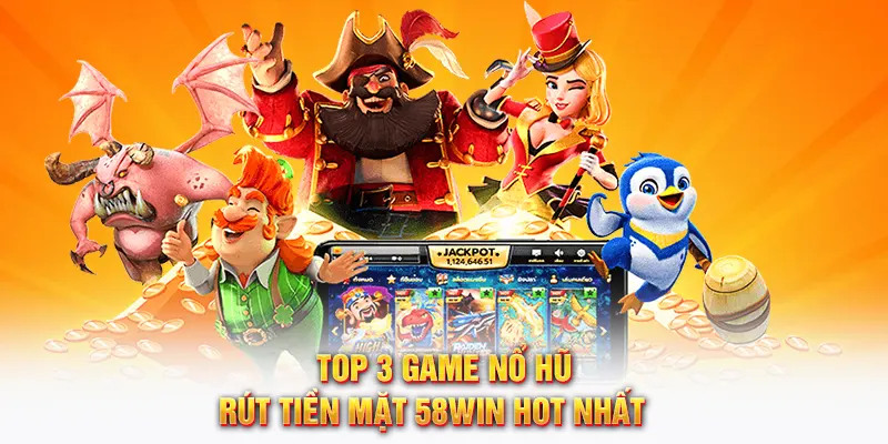 Top 3 game nổ hũ rút tiền mặt 58WIN hot nhất