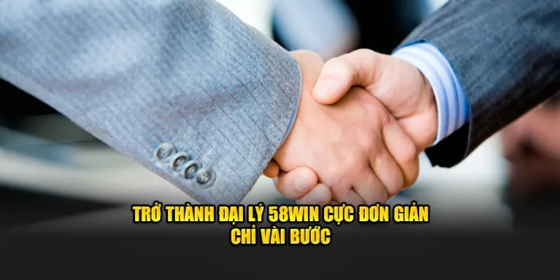 Trở thành đại lý 58WIN cực đơn giản chỉ vài bước