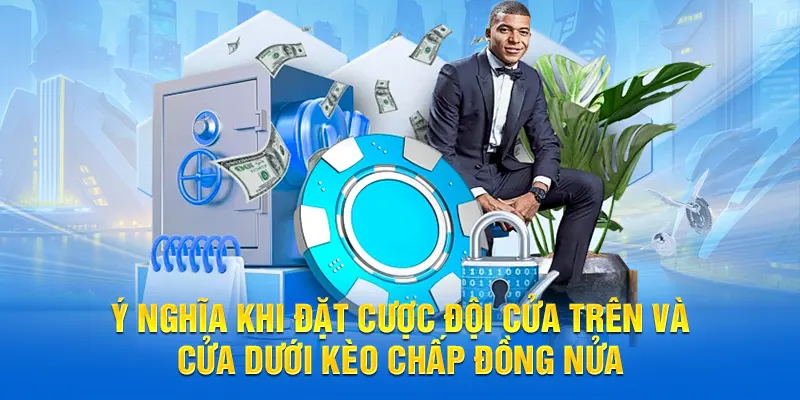 Ý nghĩa khi đặt cược đội cửa trên và cửa dưới kèo chấp đồng nửa