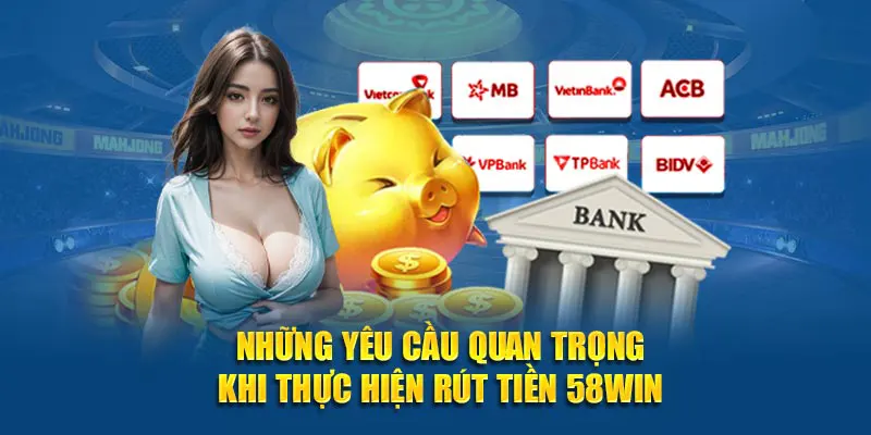 Những yêu cầu quan trọng khi thực hiện rút tiền 58WIN
