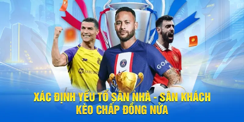 Xác định yếu tố sân nhà - sân khách kèo chấp đồng nửa